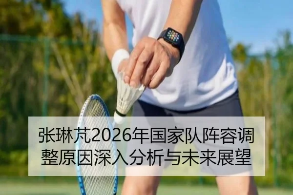 张琳芃2026年国家队阵容调整原因深入分析与未来展望